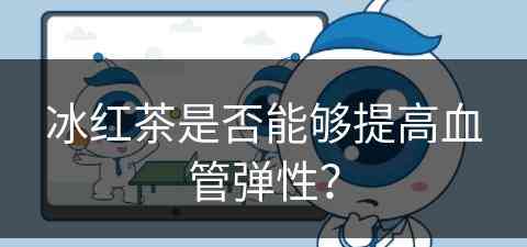 冰红茶是否能够提高血管弹性？